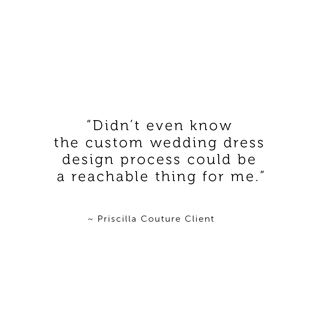 Text quote from a Priscilla Couture client saying the custom wedding dress design process was unexpectedly accessible.